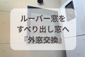 中古住宅の窓リフォーム|ルーバー窓→すべり出し窓で暑さ・寒さ対策もOK